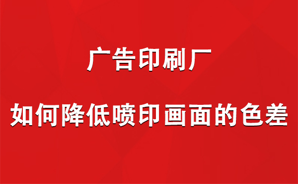 奇台广告奇台印刷厂如何降低喷印画面的色差