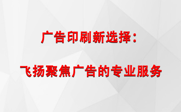 奇台广告印刷新选择：飞扬聚焦广告的专业服务