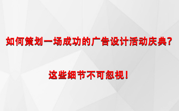 如何策划一场成功的奇台广告设计奇台活动庆典？这些细节不可忽视！